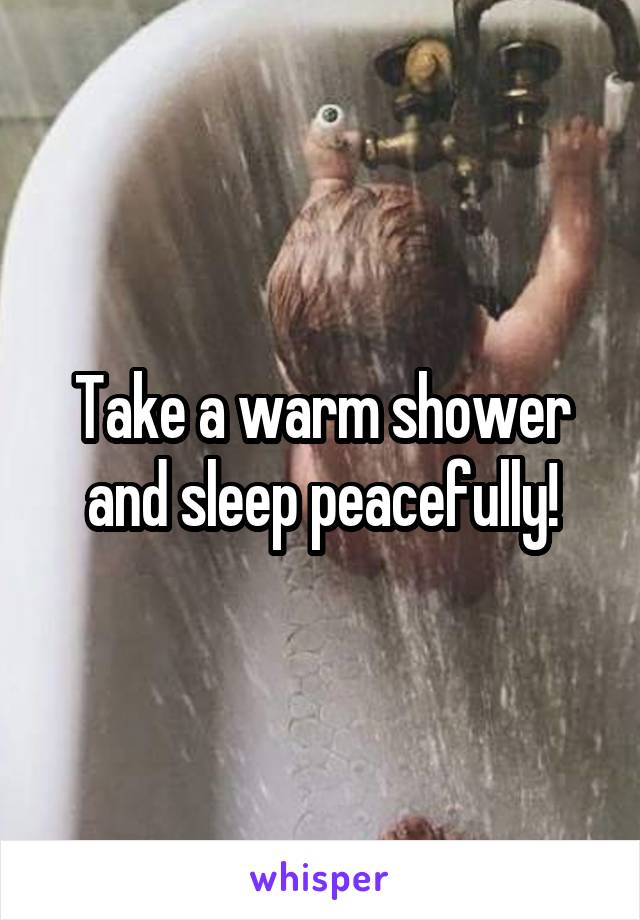 Take a warm shower and sleep peacefully!