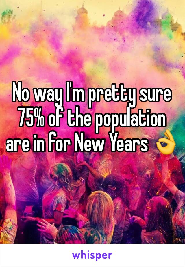 No way I'm pretty sure 75% of the population are in for New Years 👌