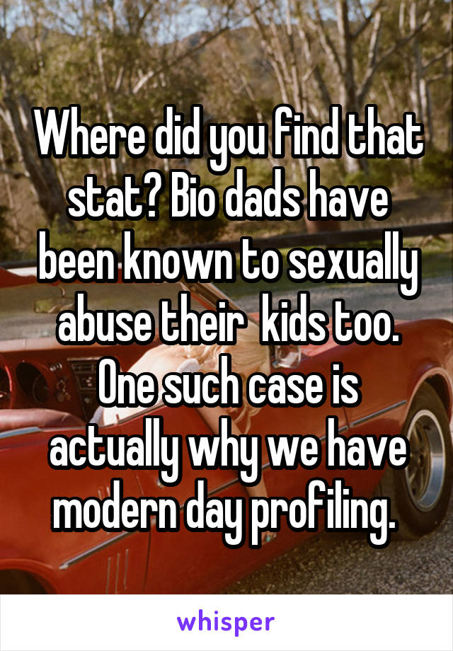 Where did you find that stat? Bio dads have been known to sexually abuse their  kids too. One such case is actually why we have modern day profiling. 