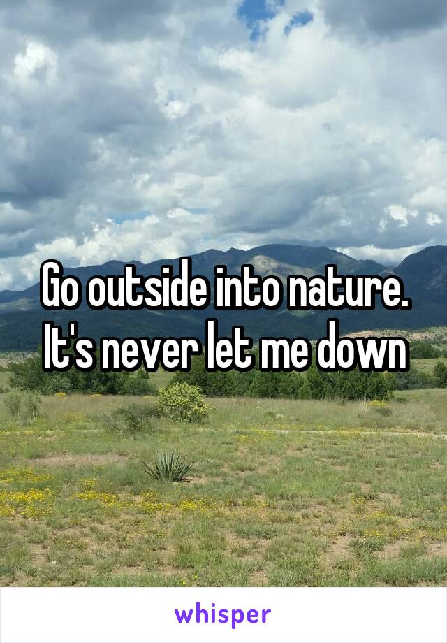 Go outside into nature. It's never let me down