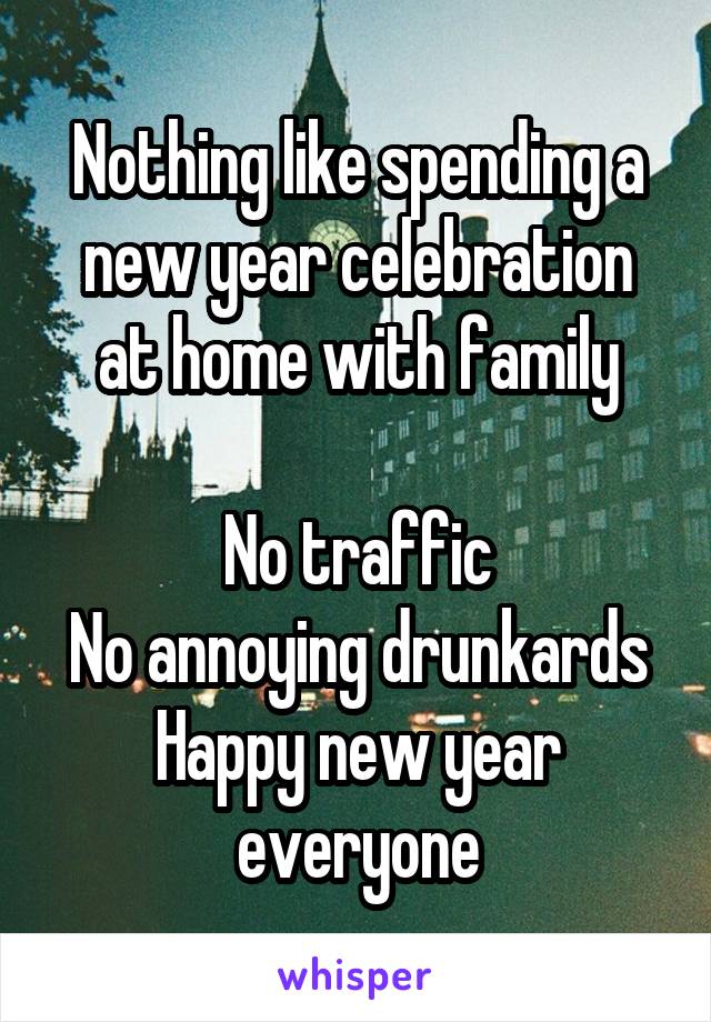 Nothing like spending a new year celebration at home with family

No traffic
No annoying drunkards
Happy new year everyone