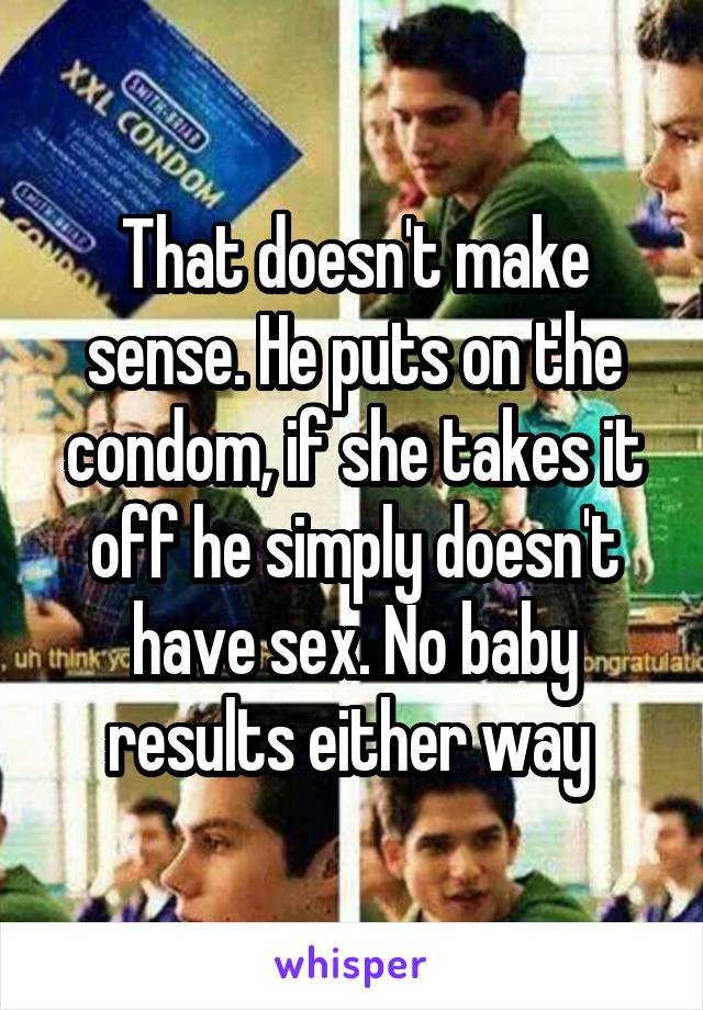 That doesn't make sense. He puts on the condom, if she takes it off he simply doesn't have sex. No baby results either way 