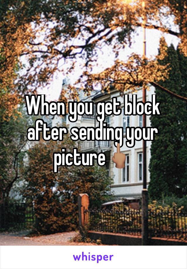 When you get block after sending your picture🖕🏽