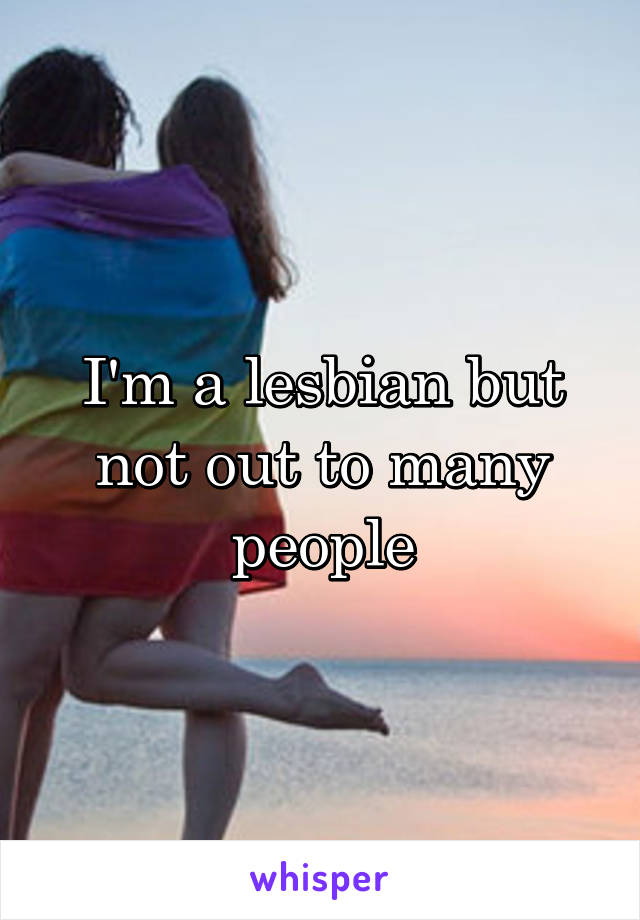 I'm a lesbian but not out to many people