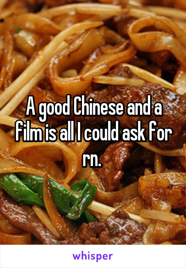 A good Chinese and a film is all I could ask for rn. 