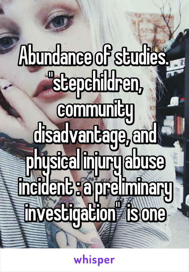 Abundance of studies.  "stepchildren, community disadvantage, and physical injury abuse incident : a preliminary investigation"  is one