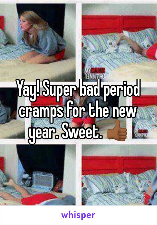 Yay! Super bad period cramps for the new year. Sweet. 👍🏾