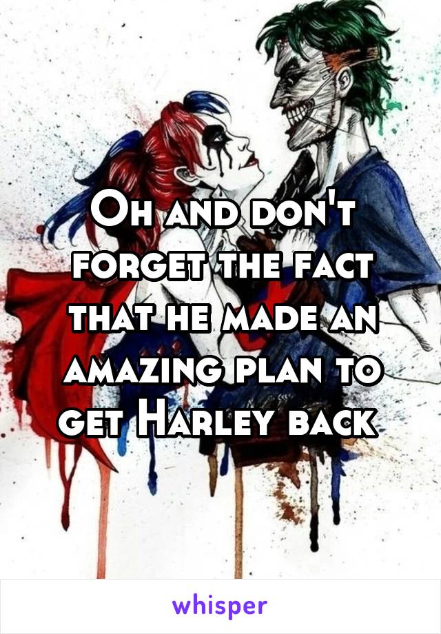 Oh and don't forget the fact that he made an amazing plan to get Harley back 