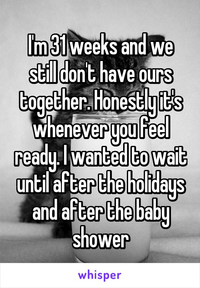 I'm 31 weeks and we still don't have ours together. Honestly it's whenever you feel ready. I wanted to wait until after the holidays and after the baby shower