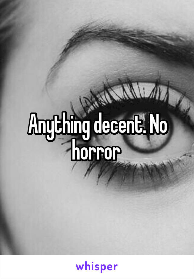 Anything decent. No horror 