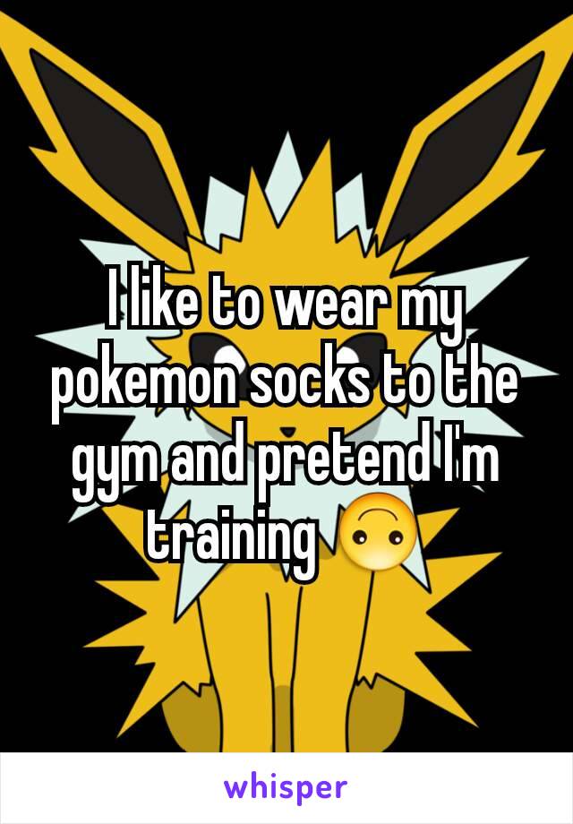 I like to wear my pokemon socks to the gym and pretend I'm training 🙃