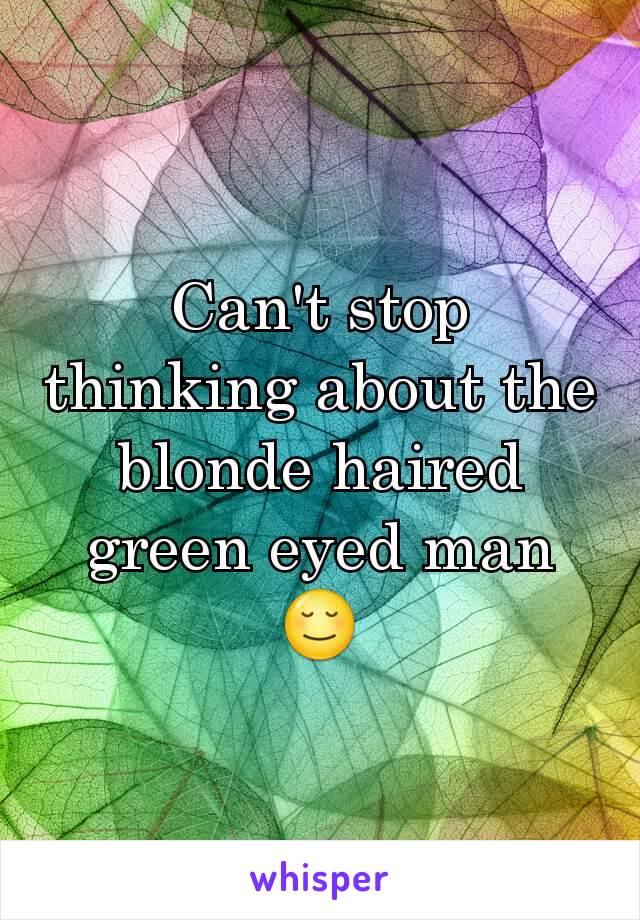 Can't stop thinking about the blonde haired green eyed man 😌