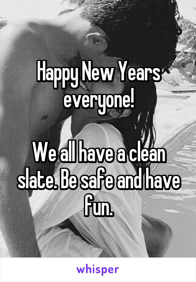 Happy New Years everyone!

We all have a clean slate. Be safe and have fun.