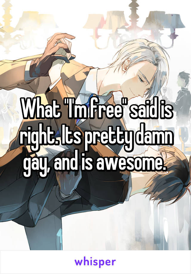 What "I'm free" said is right. Its pretty damn gay, and is awesome. 