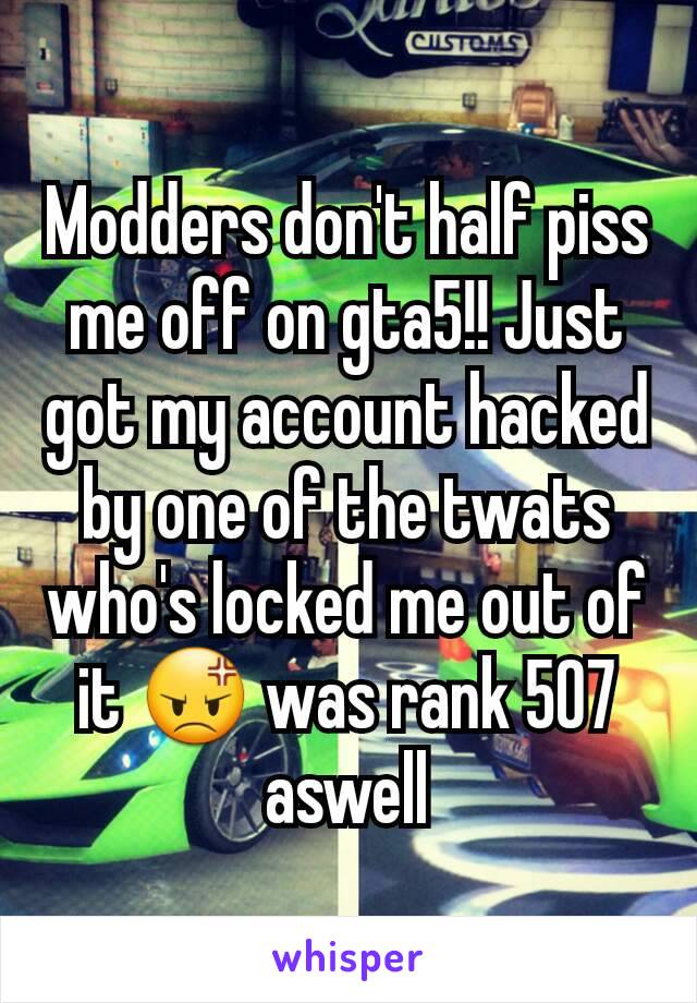 Modders don't half piss me off on gta5!! Just got my account hacked by one of the twats who's locked me out of it 😡 was rank 507 aswell