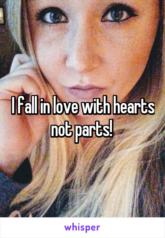 I fall in love with hearts not parts! 