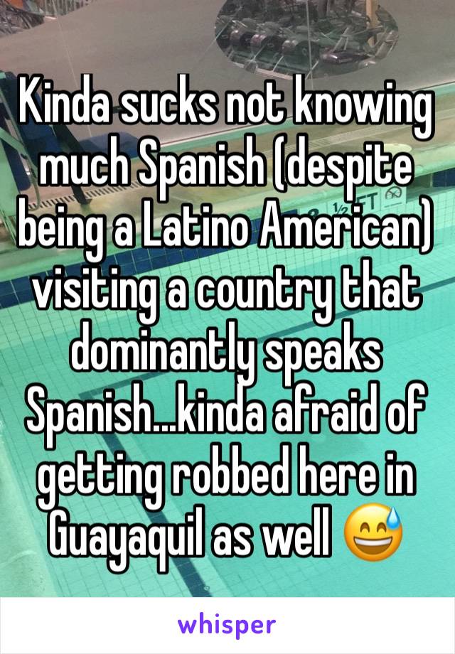 Kinda sucks not knowing much Spanish (despite being a Latino American) visiting a country that dominantly speaks Spanish...kinda afraid of getting robbed here in Guayaquil as well 😅 