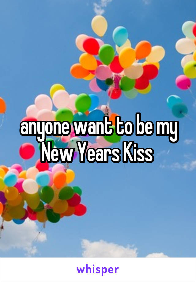 anyone want to be my New Years Kiss 