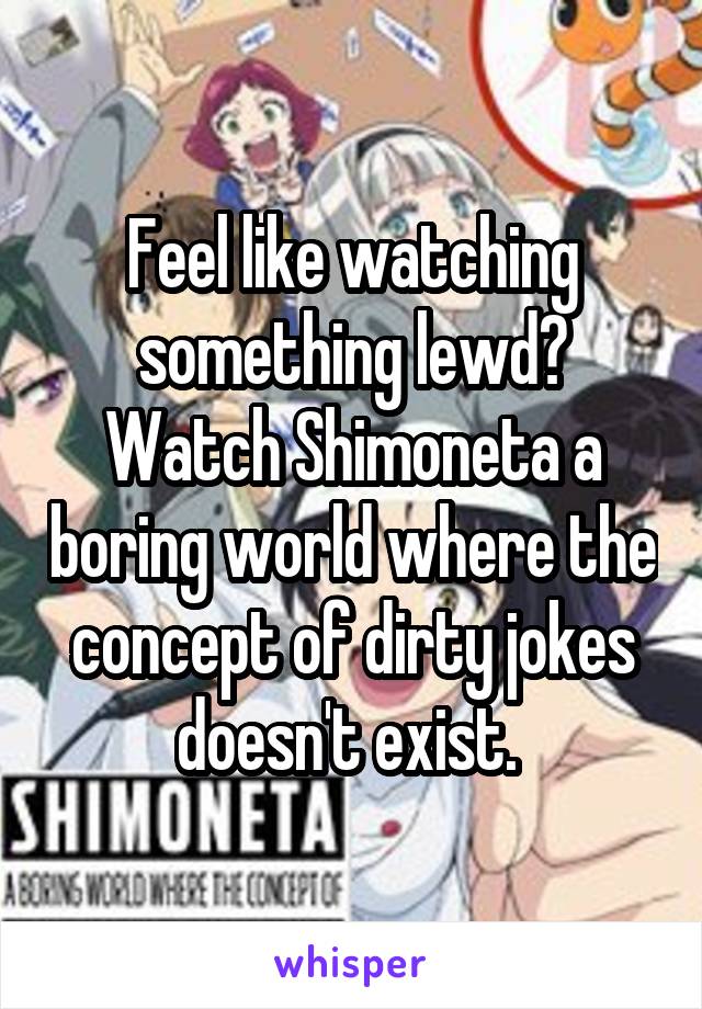 Feel like watching something lewd? Watch Shimoneta a boring world where the concept of dirty jokes doesn't exist. 