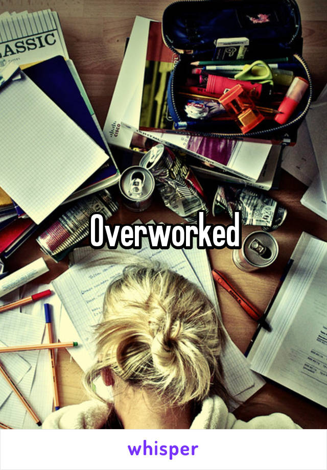 Overworked