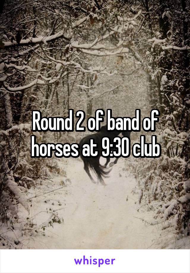 Round 2 of band of horses at 9:30 club