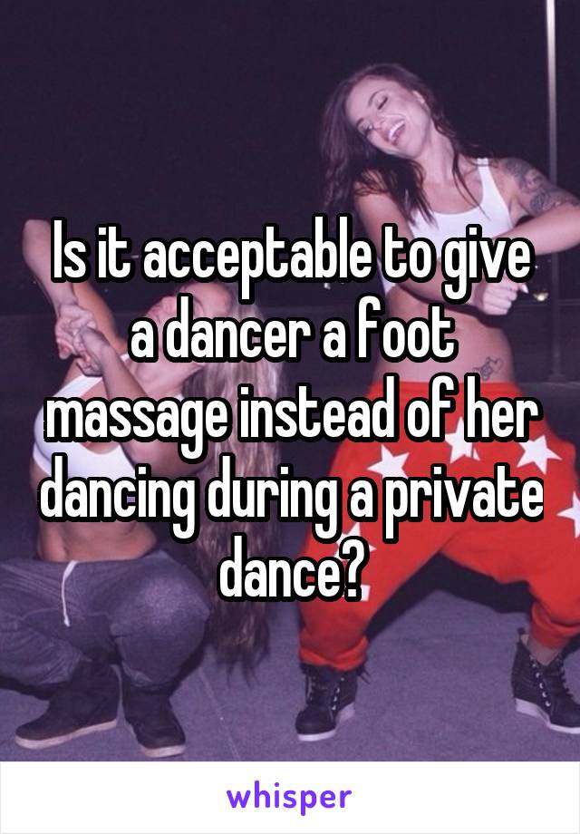 Is it acceptable to give a dancer a foot massage instead of her dancing during a private dance?