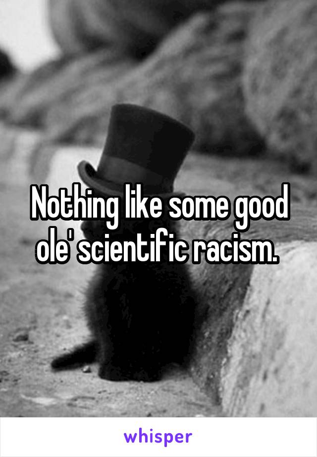 Nothing like some good ole' scientific racism. 