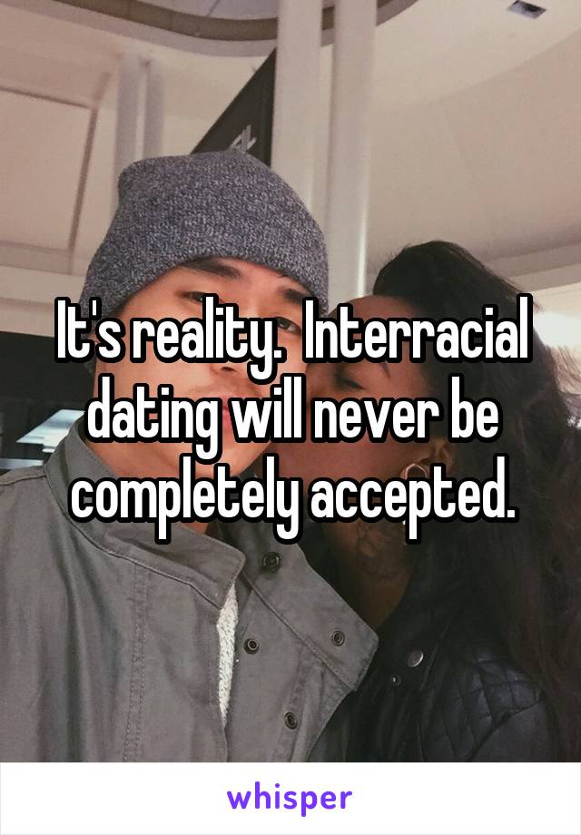 It's reality.  Interracial dating will never be completely accepted.