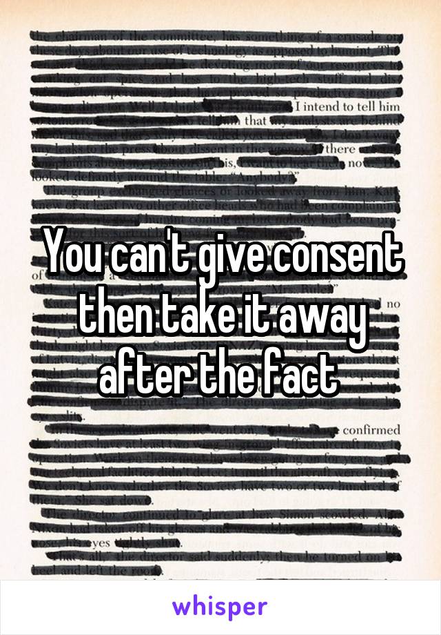 You can't give consent then take it away after the fact 