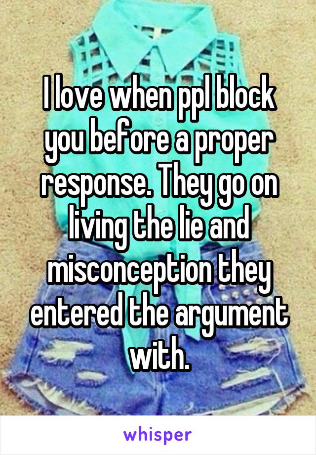 I love when ppl block you before a proper response. They go on living the lie and misconception they entered the argument with.