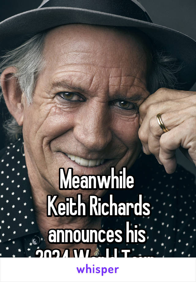 





Meanwhile 
Keith Richards announces his 
2024 World Tour. 