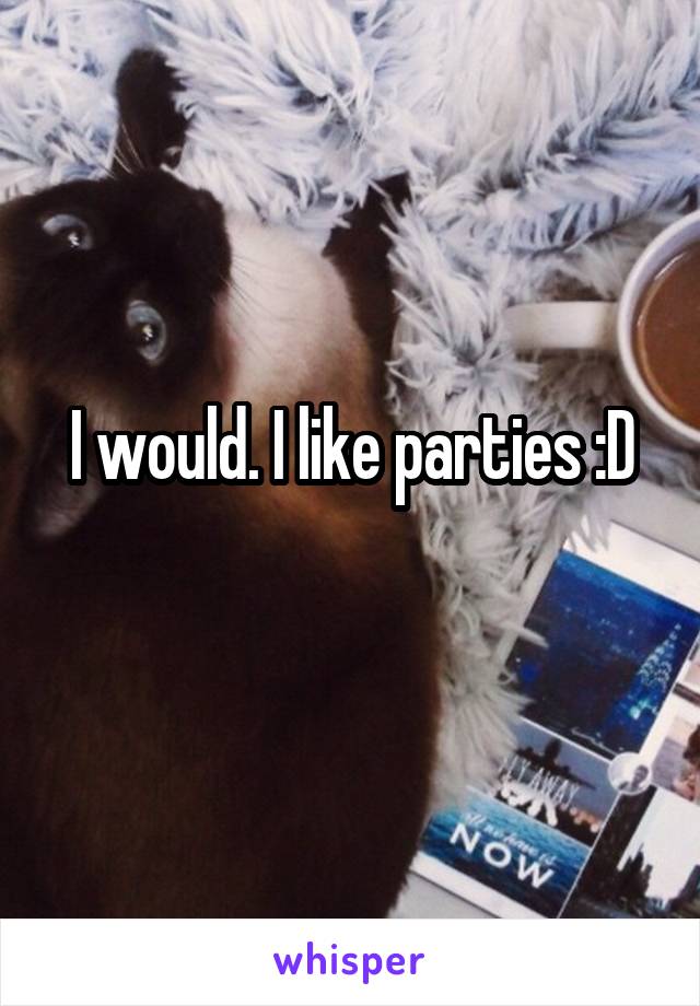 I would. I like parties :D
