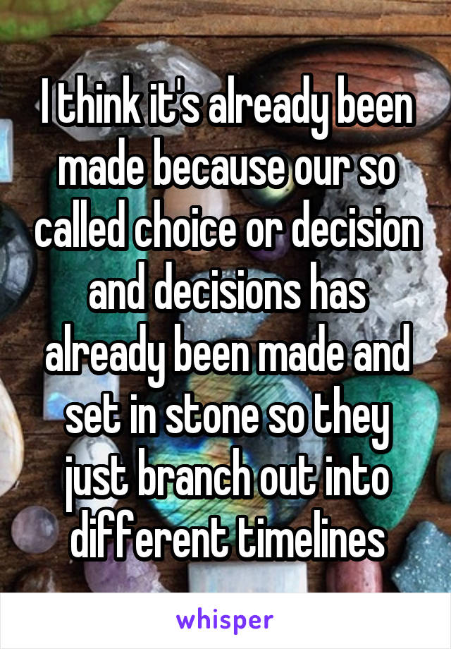 I think it's already been made because our so called choice or decision and decisions has already been made and set in stone so they just branch out into different timelines