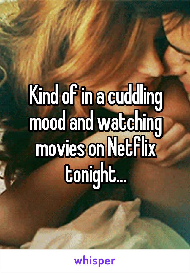 Kind of in a cuddling mood and watching movies on Netflix tonight...