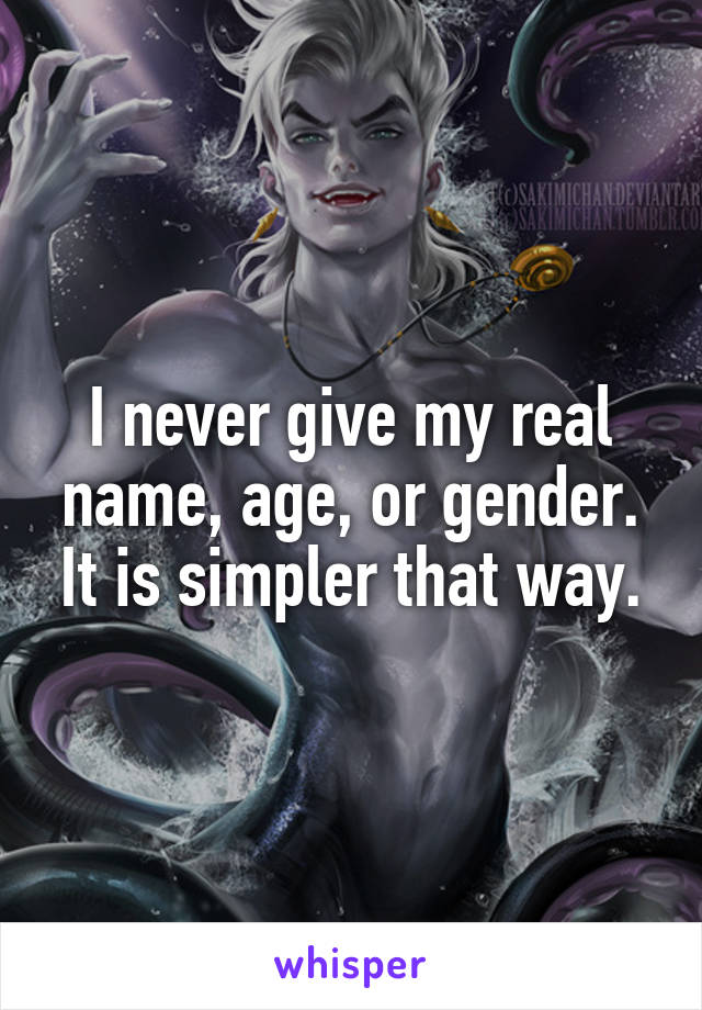 I never give my real name, age, or gender. It is simpler that way.