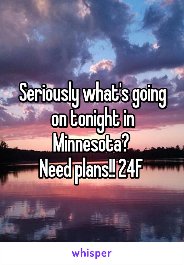 Seriously what's going on tonight in Minnesota? 
Need plans!! 24F 