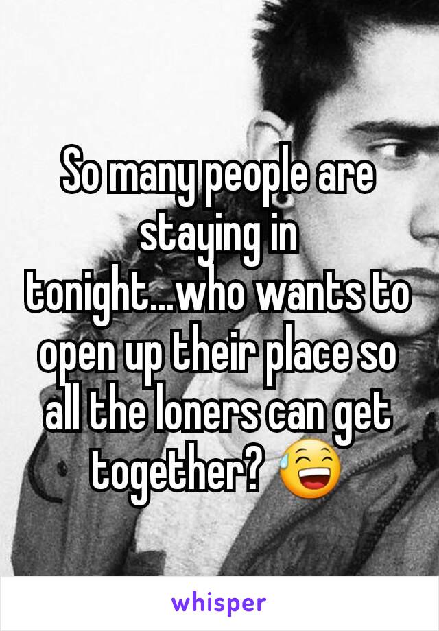 So many people are staying in tonight...who wants to open up their place so all the loners can get together? 😅