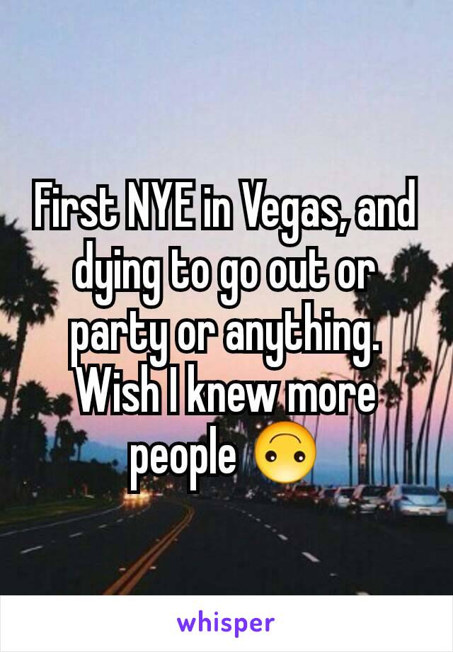 First NYE in Vegas, and dying to go out or party or anything.  Wish I knew more people 🙃