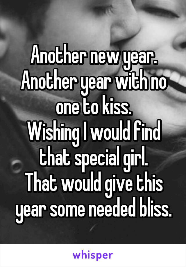 Another new year.
Another year with no one to kiss.
Wishing I would find that special girl.
That would give this year some needed bliss.