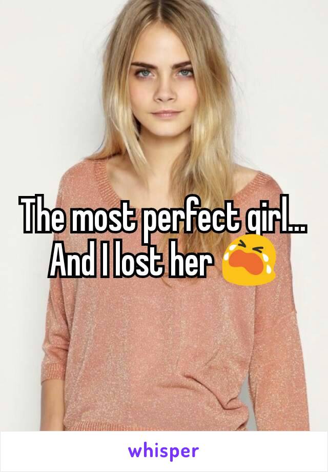 The most perfect girl... And I lost her 😭