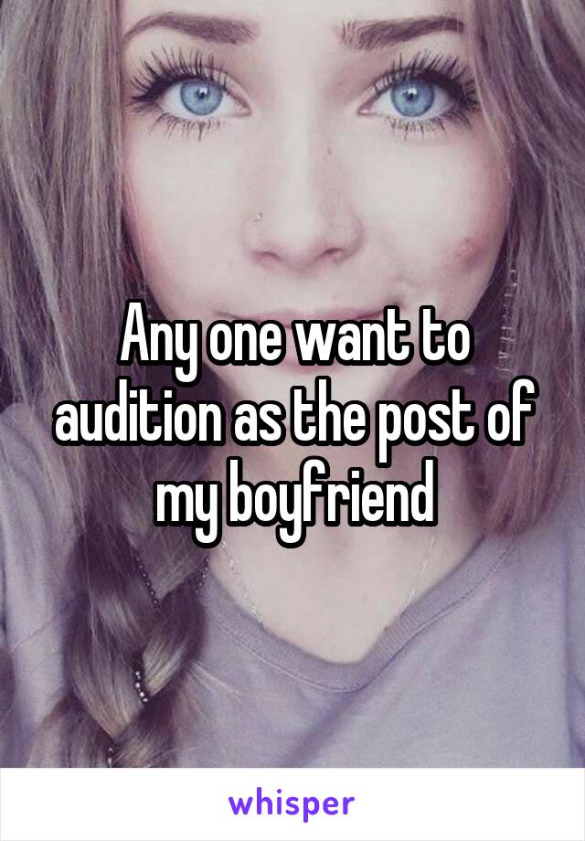 Any one want to audition as the post of my boyfriend