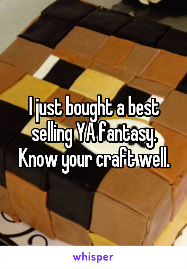 I just bought a best selling YA fantasy. Know your craft well.