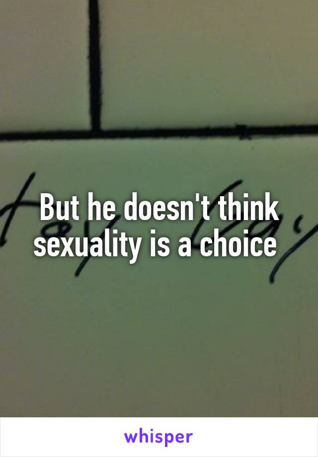 But he doesn't think sexuality is a choice 