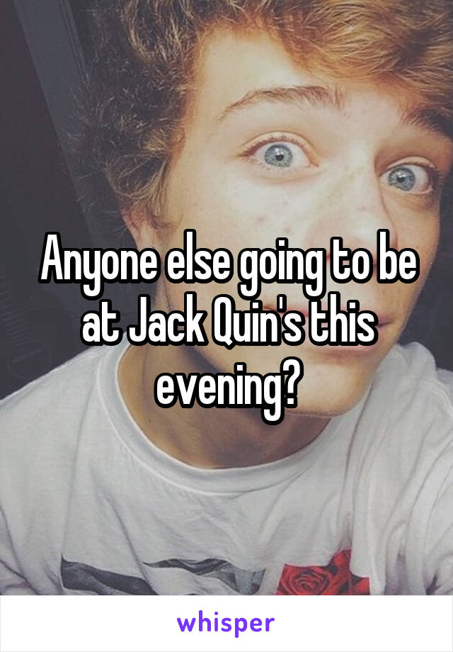 Anyone else going to be at Jack Quin's this evening?