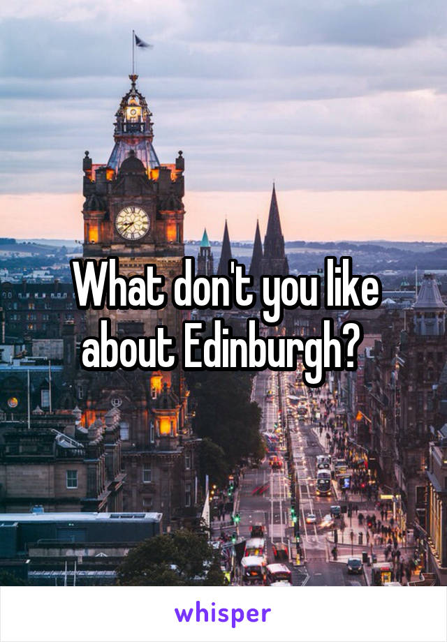 What don't you like about Edinburgh? 