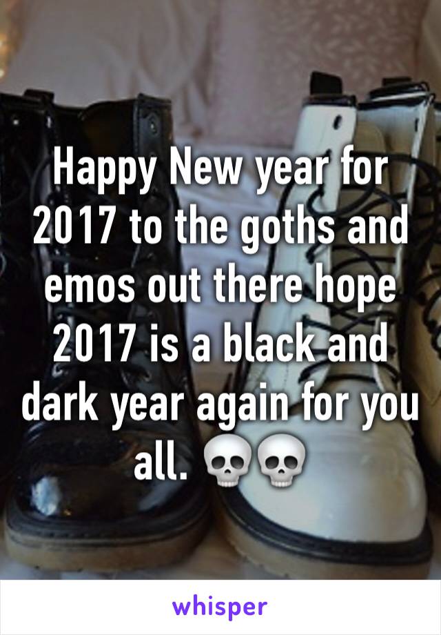 Happy New year for 2017 to the goths and emos out there hope 2017 is a black and dark year again for you all. 💀💀