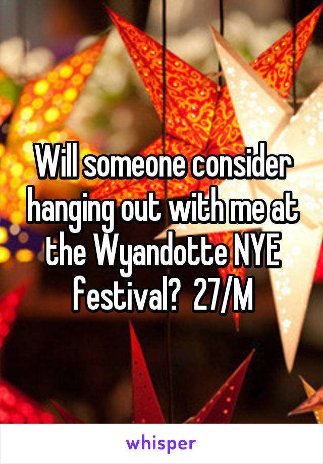 Will someone consider hanging out with me at the Wyandotte NYE festival?  27/M