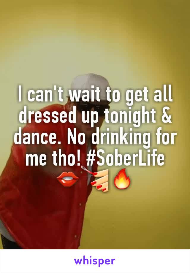 I can't wait to get all dressed up tonight & dance. No drinking for me tho! #SoberLife 👄💅🔥