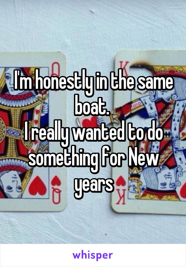 I'm honestly in the same boat. 
I really wanted to do something for New years