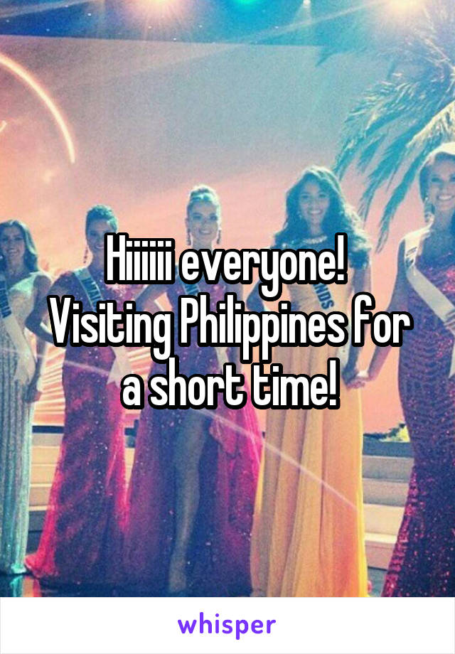 Hiiiiii everyone! 
Visiting Philippines for a short time!